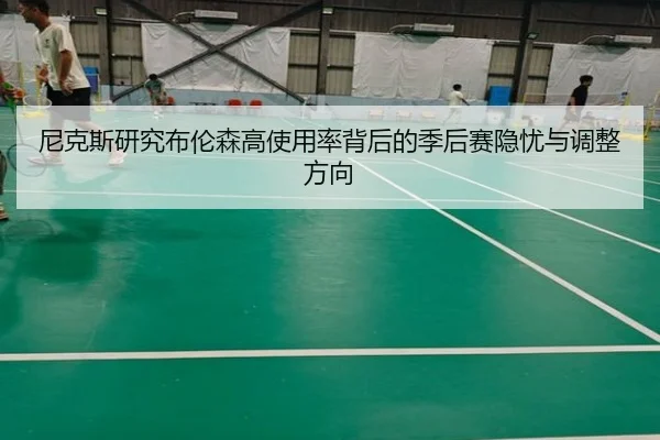 尼克斯研究布伦森高使用率背后的季后赛隐忧与调整方向
