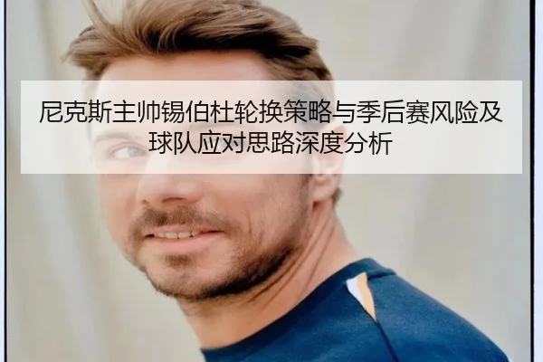 尼克斯主帅锡伯杜轮换策略与季后赛风险及球队应对思路深度分析