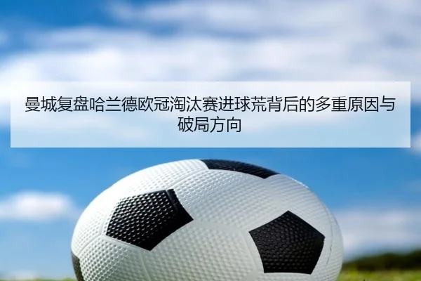 曼城复盘哈兰德欧冠淘汰赛进球荒背后的多重原因与破局方向