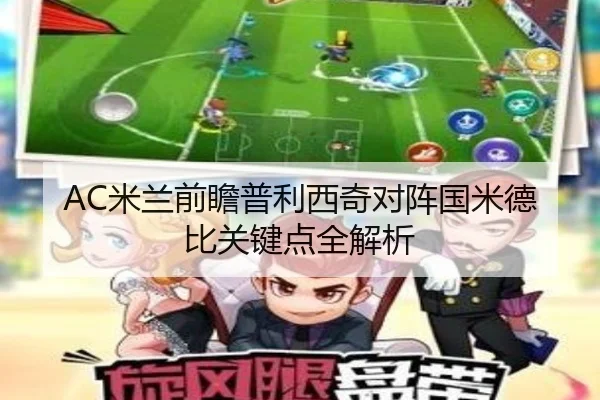 AC米兰前瞻普利西奇对阵国米德比关键点全解析