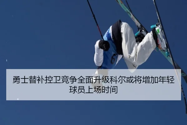 勇士替补控卫竞争全面升级科尔或将增加年轻球员上场时间